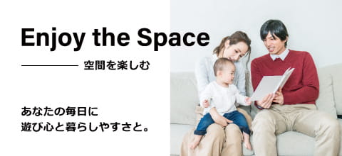 Enjoy the Space 空間を楽しむ あなたの毎日に遊び心と暮らしやすさと。