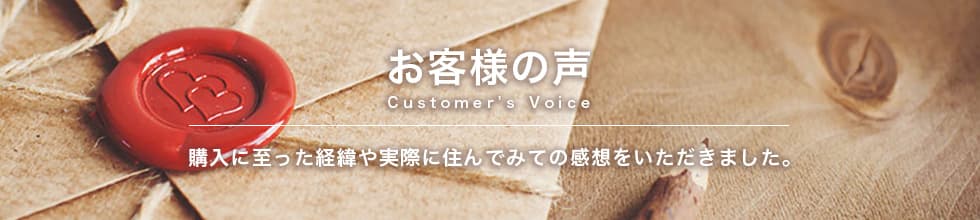 お客様の声：購入に至った経緯や実際に住んでみての感想をいただきました。