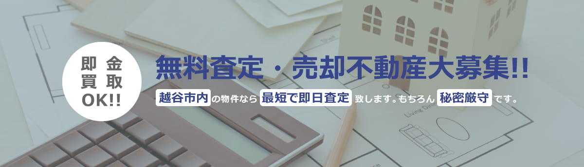 無料査定・売却不動産大募集!! 越谷市内の物件なら最短で即日査定致します。もちろん秘密厳守です。