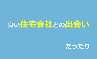 良い住宅会社との出会いだったり