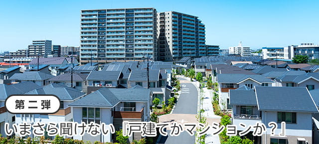 【第二弾】今さら聞けない『戸建てかマンションか？』