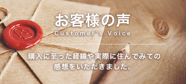 お客様の声：購入に至った経緯や実際に住んでみての感想をいただきました。