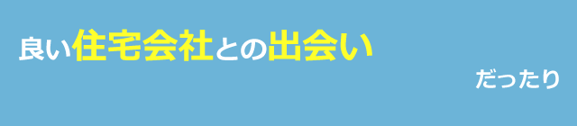 良い住宅会社との出会いだったり