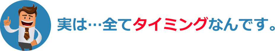 実は…全てタイミングなんです。